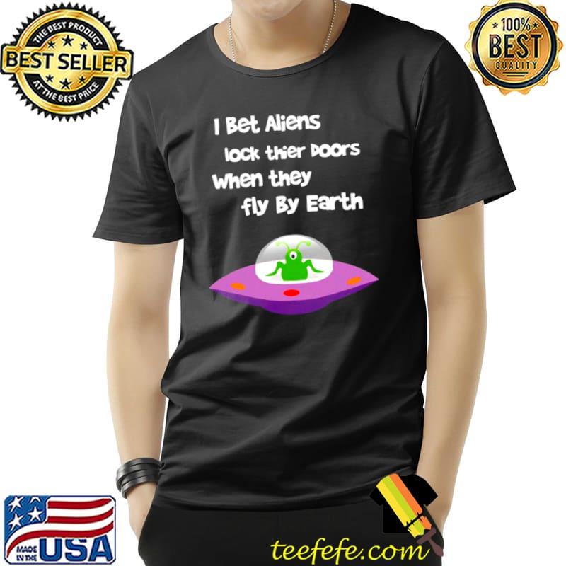 Premium I Bet Aliens Lock Their Doors When They Fly By Earth Shirt Unisex Premium I Bet Aliens Lock Their Doors When They Fly By Earth Shirt Unisex