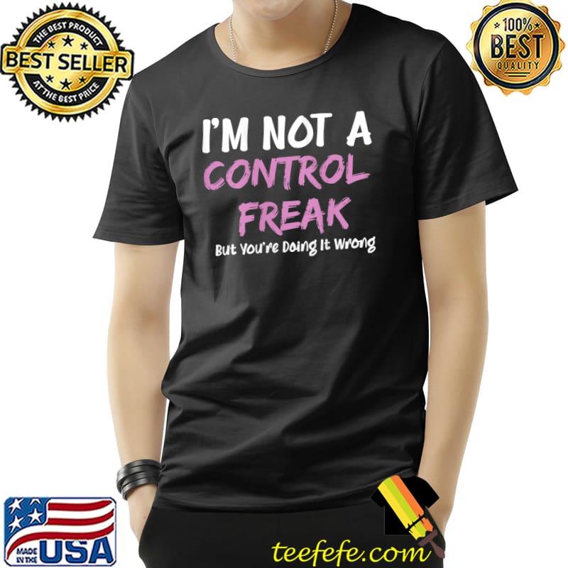 Premium I'm Not A Control Freak But You're Doing It Wrong T- Unisex Premium I'm Not A Control Freak But You're Doing It Wrong T- Unisex