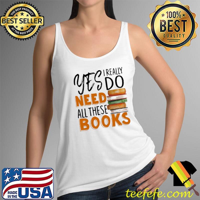 Premium yes I Really Do Need All These Books Shirt Tank Top Premium yes I Really Do Need All These Books Shirt Tank Top