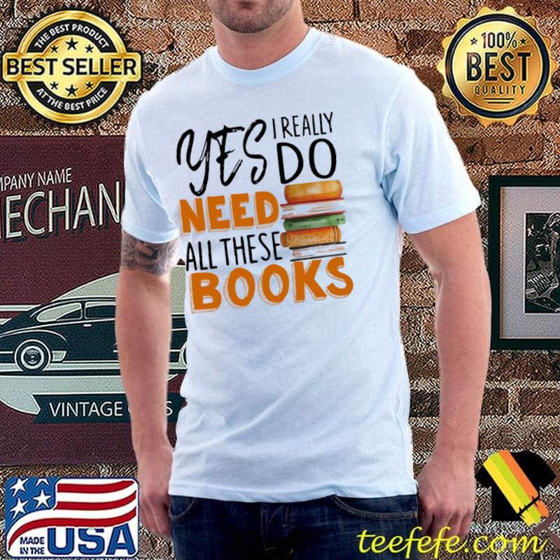 Premium yes I Really Do Need All These Books Shirt Unisex Premium yes I Really Do Need All These Books Shirt Unisex