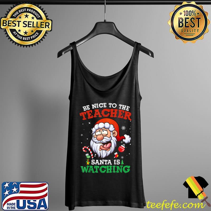 School Christmas Be Nice To The Teacher Santa Is Watching T-Shirt Tank Top School Christmas Be Nice To The Teacher Santa Is Watching T-Shirt Tank Top