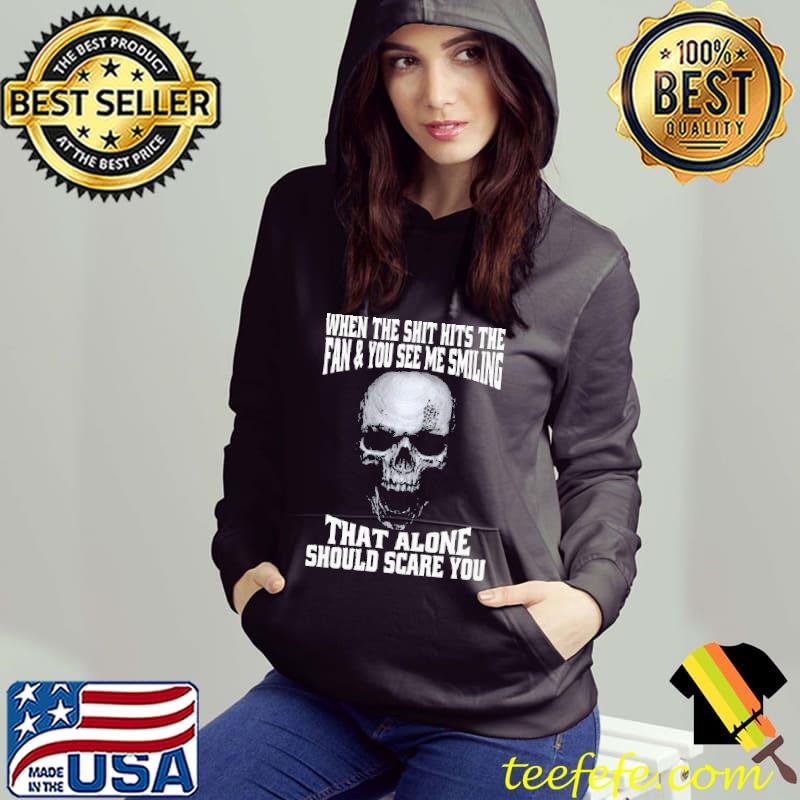 Skull When The Shit Hits The Fan And You See Me Smiling That Alone Should Scare You Shirt Hoodie Skull When The Shit Hits The Fan And You See Me Smiling That Alone Should Scare You Shirt Hoodie