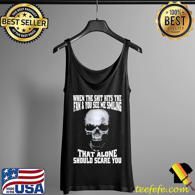 Skull When The Shit Hits The Fan And You See Me Smiling That Alone Should Scare You Shirt Tank Top Skull When The Shit Hits The Fan And You See Me Smiling That Alone Should Scare You Shirt Tank Top