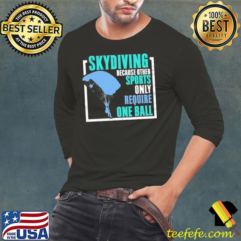 Skydiving Because Other Sports Require One Ball Shirt