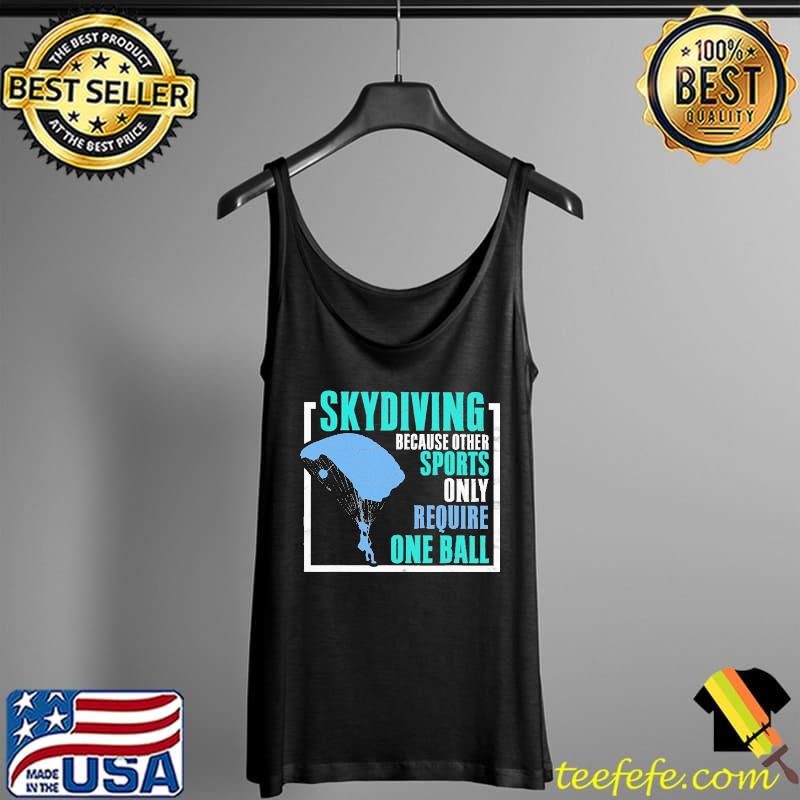 Skydiving Because Other Sports Require One Ball Shirt Tank Top Skydiving Because Other Sports Require One Ball Shirt Tank Top