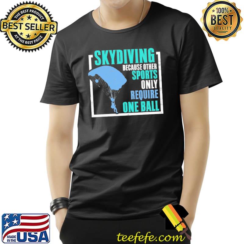 Skydiving Because Other Sports Require One Ball Shirt Unisex Skydiving Because Other Sports Require One Ball Shirt Unisex