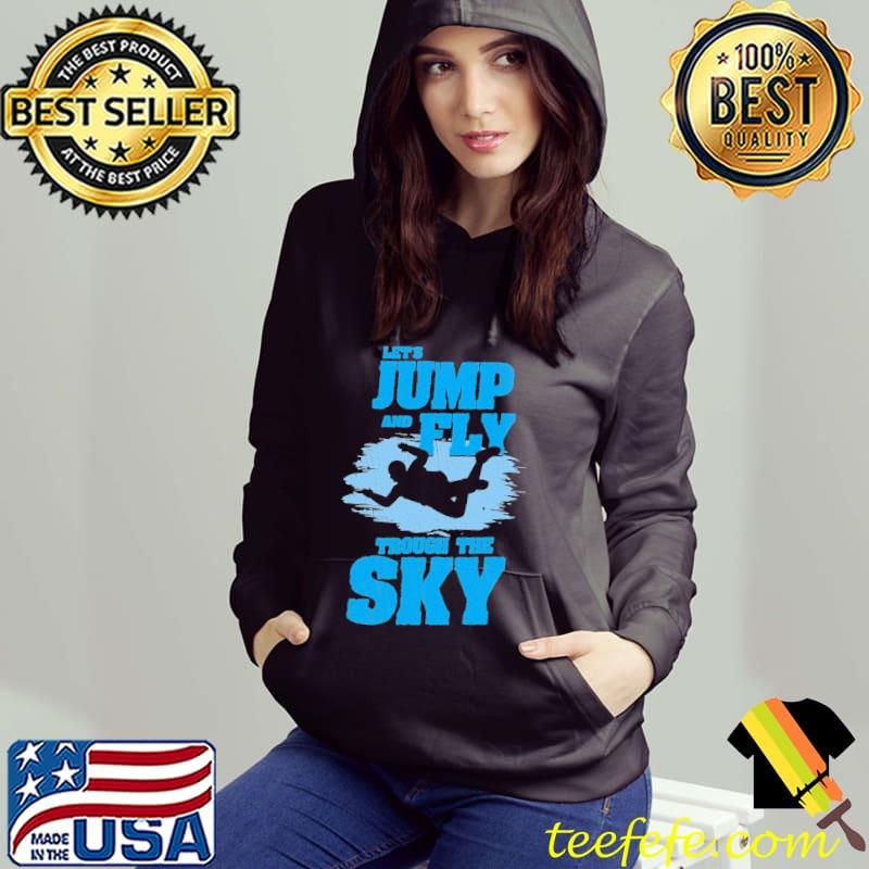 Skydiving Parachute And Sky Diving Let's Jump And Fly Trough The Sky Shirt Hoodie Skydiving Parachute And Sky Diving Let's Jump And Fly Trough The Sky Shirt Hoodie