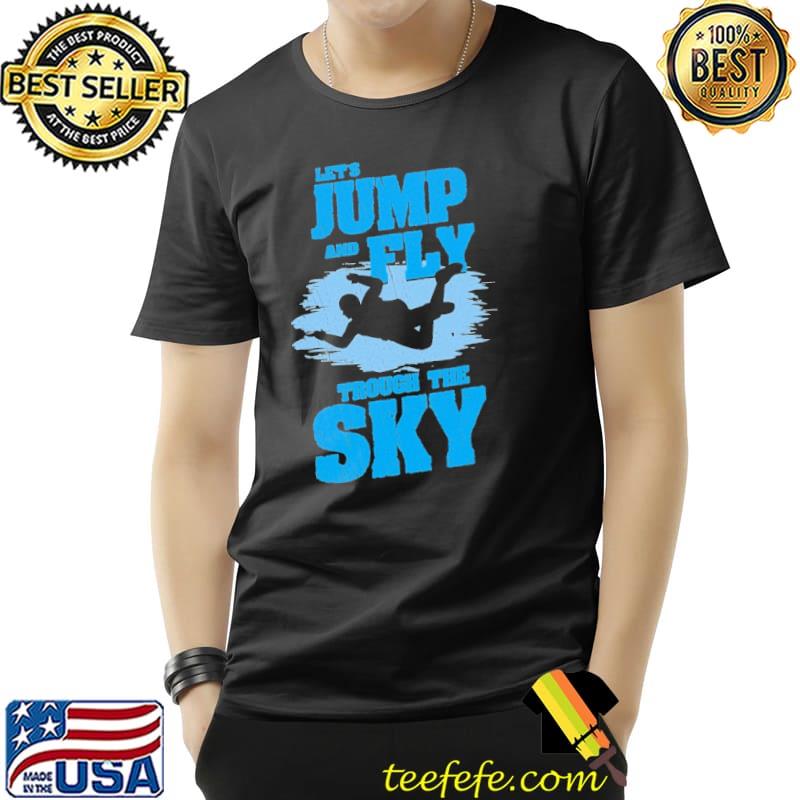 Skydiving Parachute And Sky Diving Let's Jump And Fly Trough The Sky Shirt Unisex Skydiving Parachute And Sky Diving Let's Jump And Fly Trough The Sky Shirt Unisex