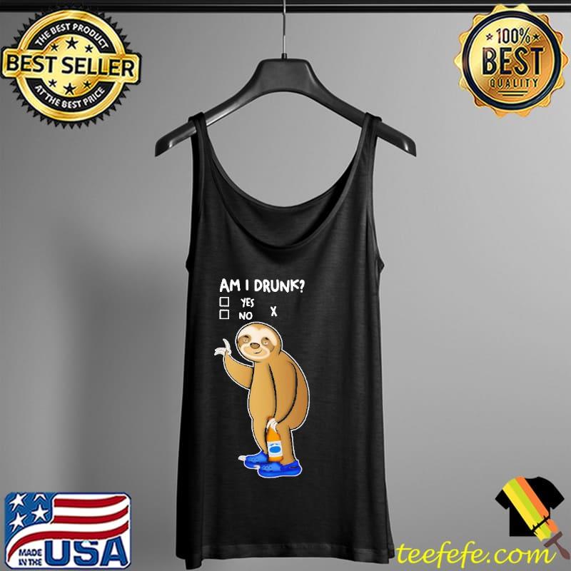 Sloth Am I Drunk Yes No Shirt Tank Top Sloth Am I Drunk Yes No Shirt Tank Top