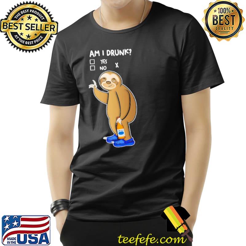 Sloth Am I Drunk Yes No Shirt Unisex Sloth Am I Drunk Yes No Shirt Unisex