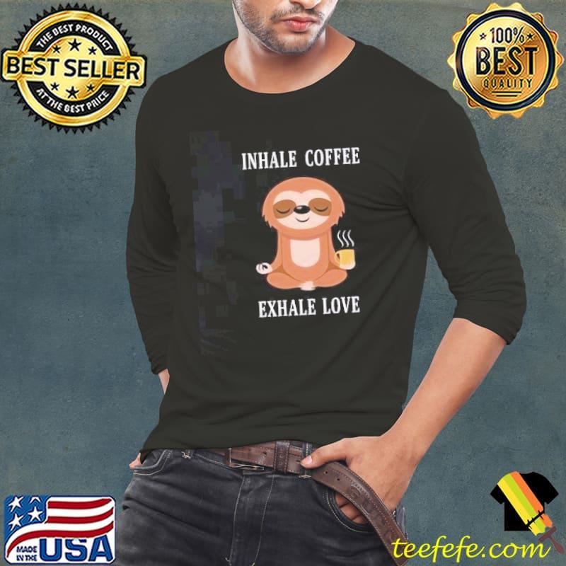 Sloth Inhale Coffee Exhale Love Shirt Long Sleeve Tee Sloth Inhale Coffee Exhale Love Shirt Long Sleeve Tee