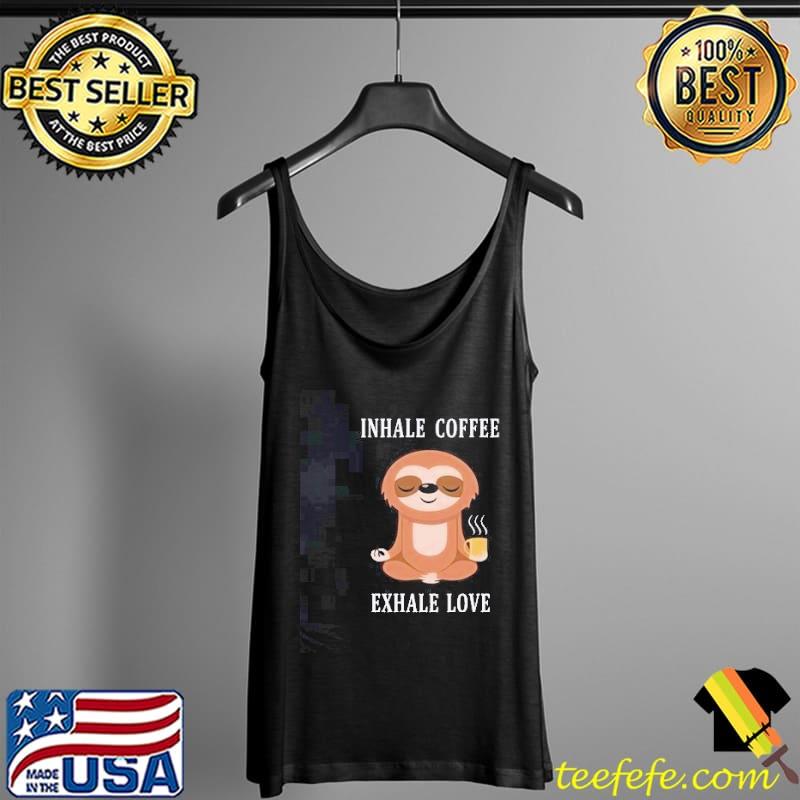 Sloth Inhale Coffee Exhale Love Shirt Tank Top Sloth Inhale Coffee Exhale Love Shirt Tank Top