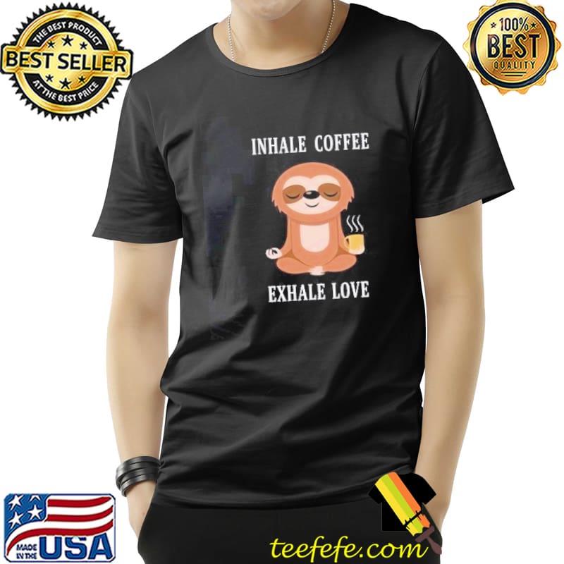 Sloth Inhale Coffee Exhale Love Shirt Unisex Sloth Inhale Coffee Exhale Love Shirt Unisex