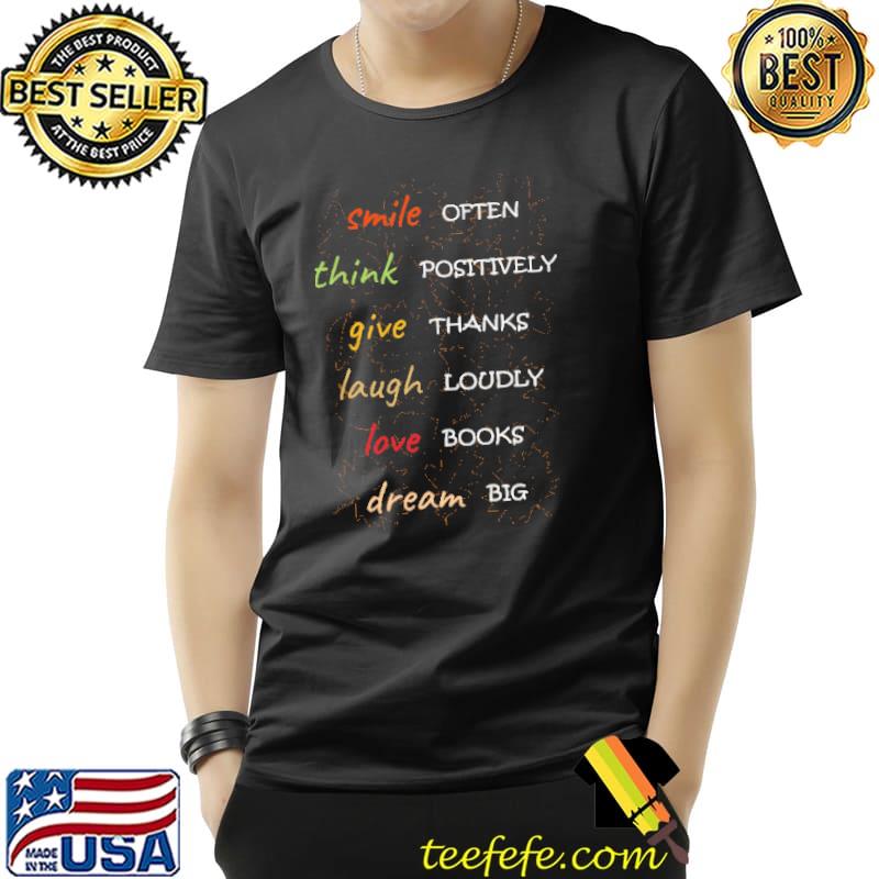 Smile Often Think Positively Give Thanks Laugh Loudy Love Books Dream Big Shirt Unisex Smile Often Think Positively Give Thanks Laugh Loudy Love Books Dream Big Shirt Unisex