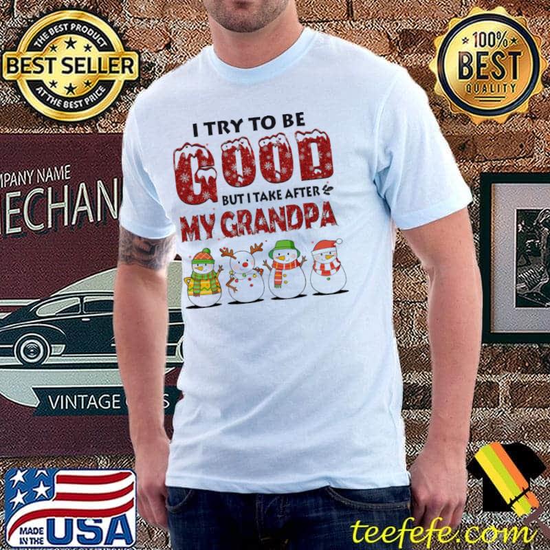 Snowman I Try To Be Good But I Take After My Grandpa Christmas Shirt Unisex Snowman I Try To Be Good But I Take After My Grandpa Christmas Shirt Unisex