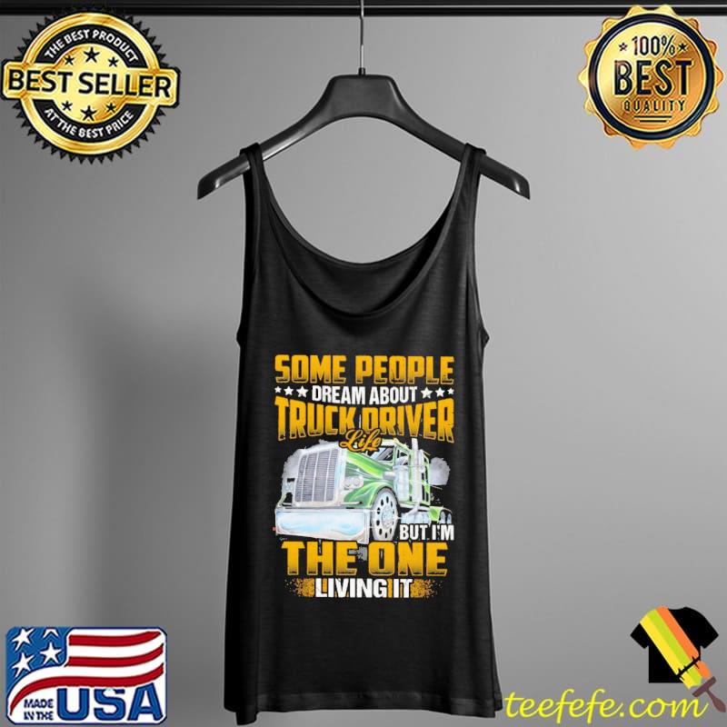 Some People Dream About Truck Driver Life But I'm The One Living It Shirt Tank Top Some People Dream About Truck Driver Life But I'm The One Living It Shirt Tank Top