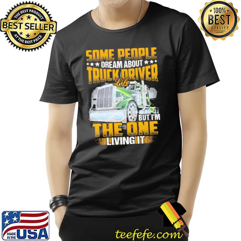 Some People Dream About Truck Driver Life But I'm The One Living It Shirt Unisex Some People Dream About Truck Driver Life But I'm The One Living It Shirt Unisex