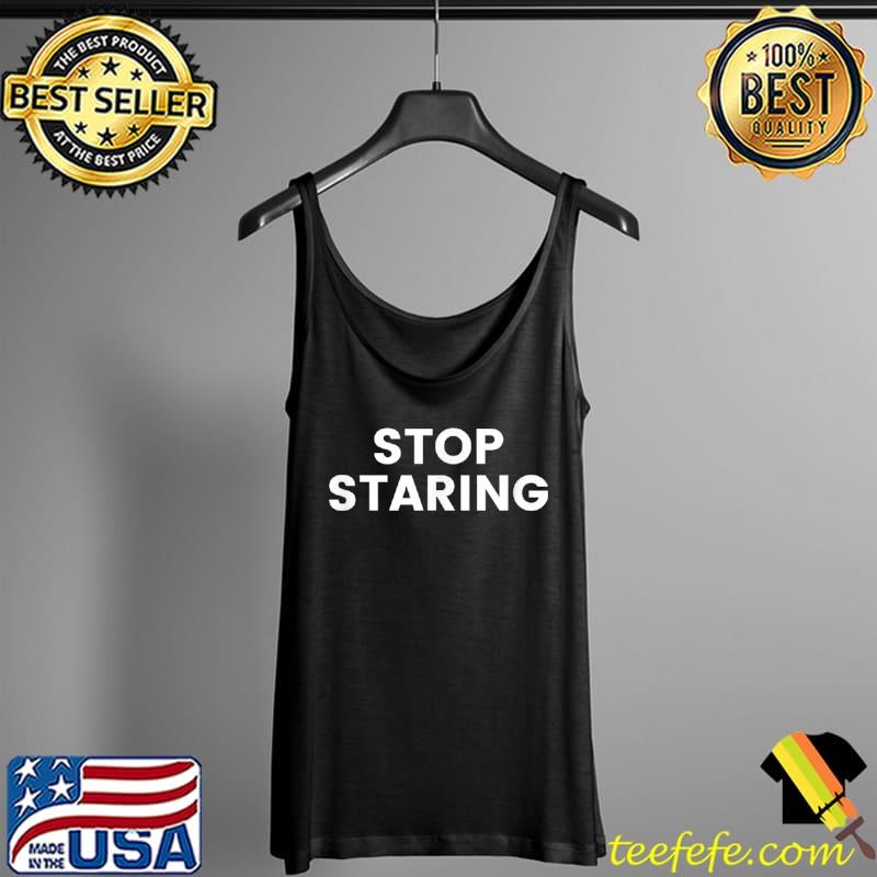 Stop Staring T Shirt Tank Top Stop Staring T Shirt Tank Top