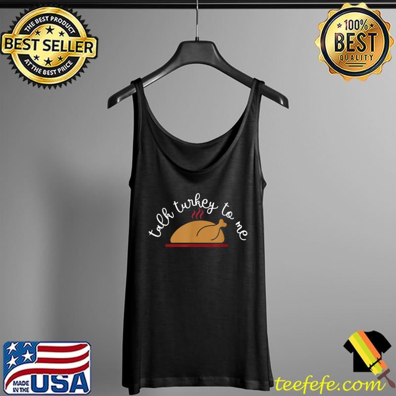 Talk Turkey Funny Sarcasm Thanksgiving T-Shirt Tank Top Talk Turkey Funny Sarcasm Thanksgiving T-Shirt Tank Top