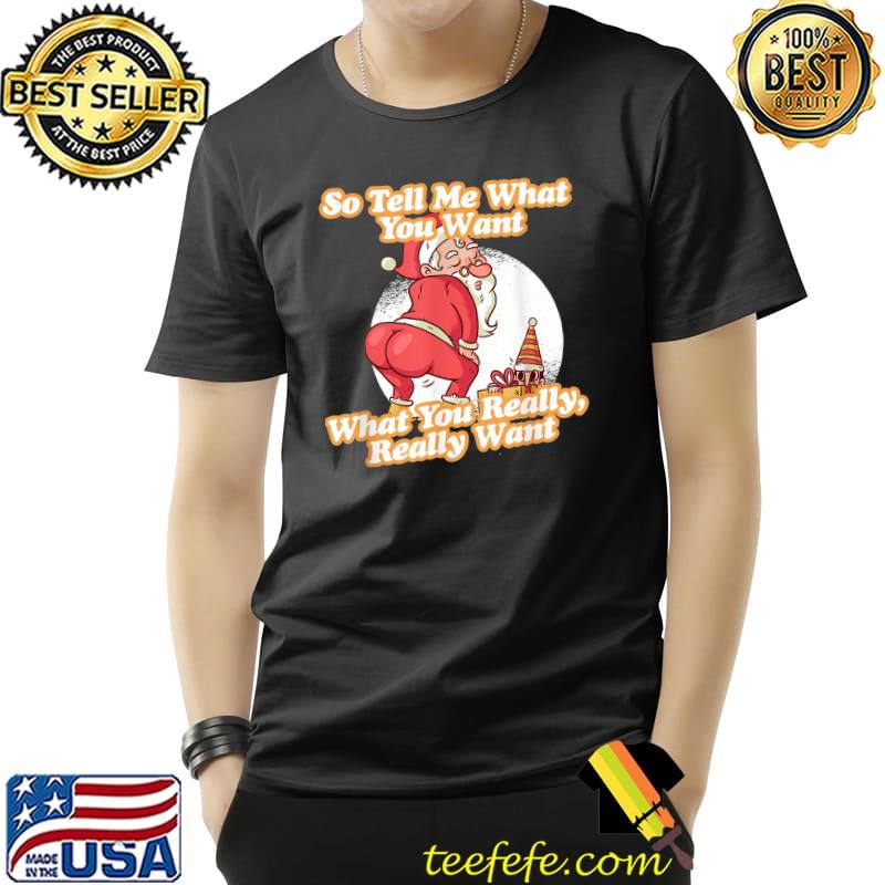 Tell Me What You Want Funny Christmas Santa Xmas Gift T-Shirt Unisex Tell Me What You Want Funny Christmas Santa Xmas Gift T-Shirt Unisex