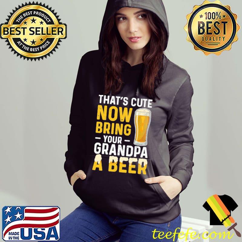 That's Cute Now Bring Your Grandpa A Beer Shirt