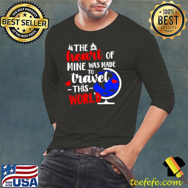 The heart of mine was made to travel this world shirt