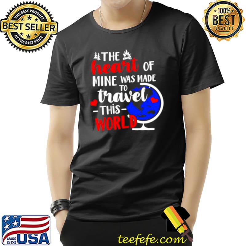 The heart of mine was made to travel this world s Unisex The heart of mine was made to travel this world s Unisex