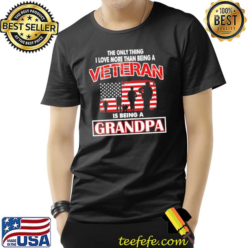The only thing i love more than being a veteran is being a grandpa american flag s Unisex The only thing i love more than being a veteran is being a grandpa american flag s Unisex