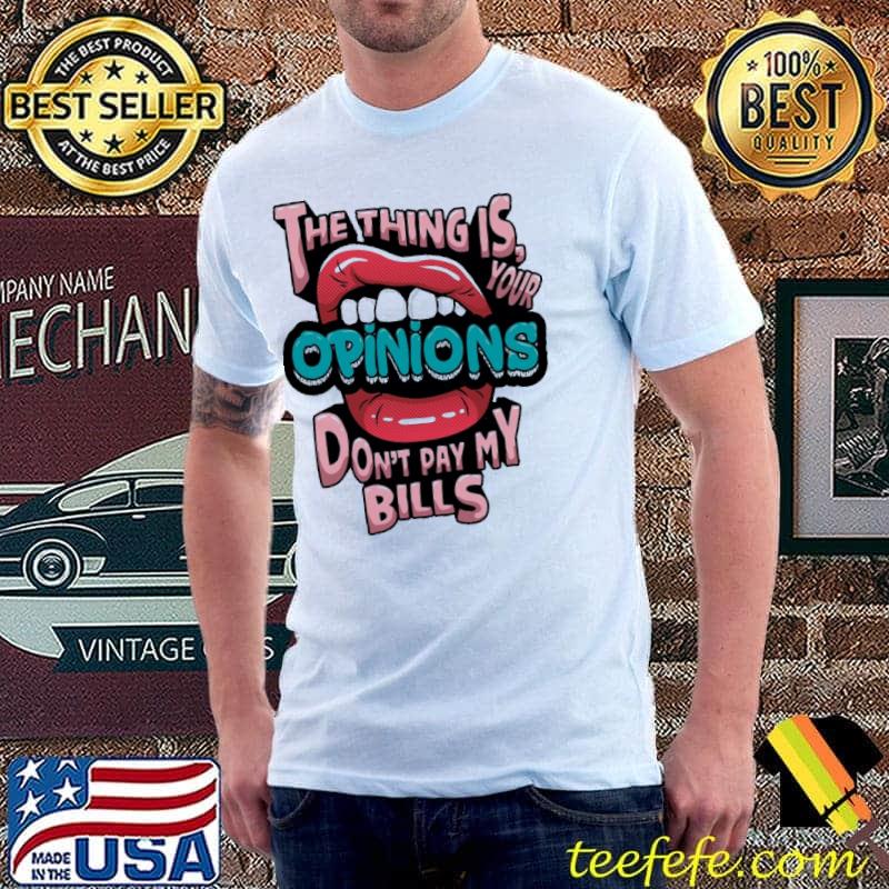 THe Thing IS Your Opinions Dont Pay My Bills Shirt Unisex THe Thing IS Your Opinions Dont Pay My Bills Shirt Unisex