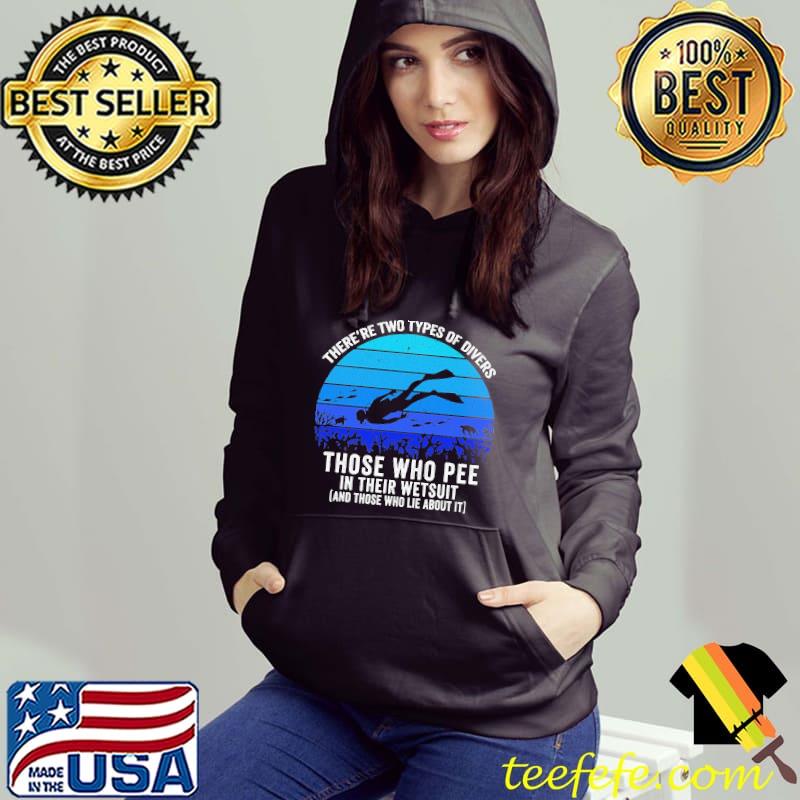 There're Two Types Of Divers Those Who Pee In Their Wetsuit Scuba Diving Shirt Hoodie There're Two Types Of Divers Those Who Pee In Their Wetsuit Scuba Diving Shirt Hoodie