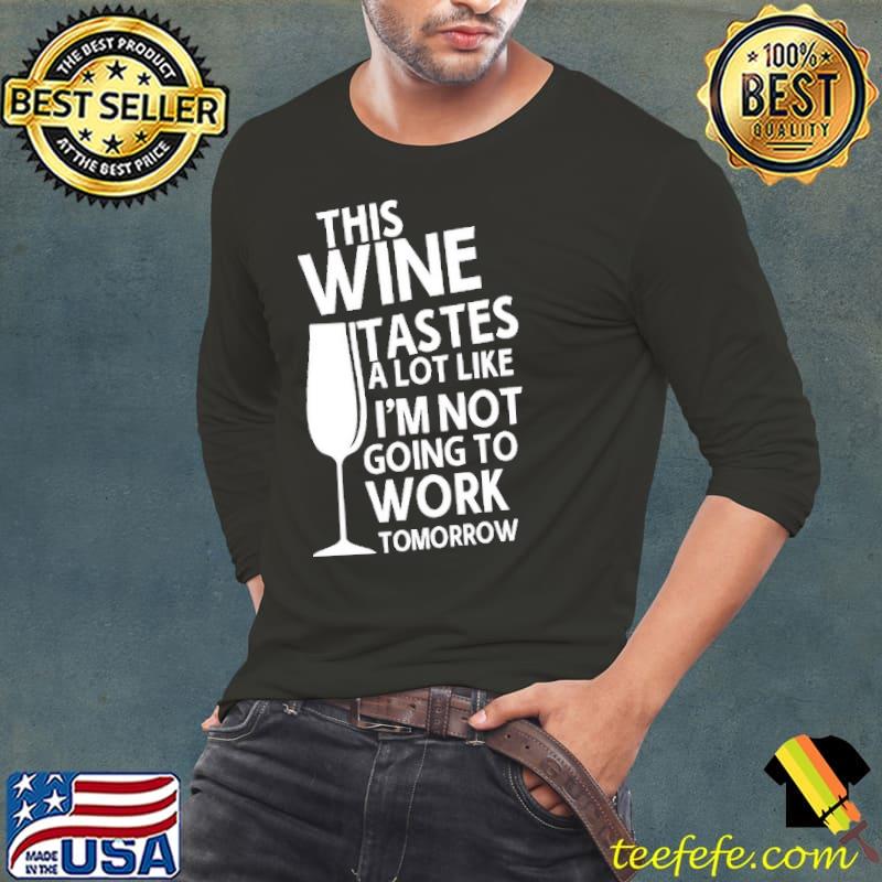 This Wine Tastes A Lot Like I'm Not Going To Work Tomorrow Shirt Long Sleeve Tee This Wine Tastes A Lot Like I'm Not Going To Work Tomorrow Shirt Long Sleeve Tee