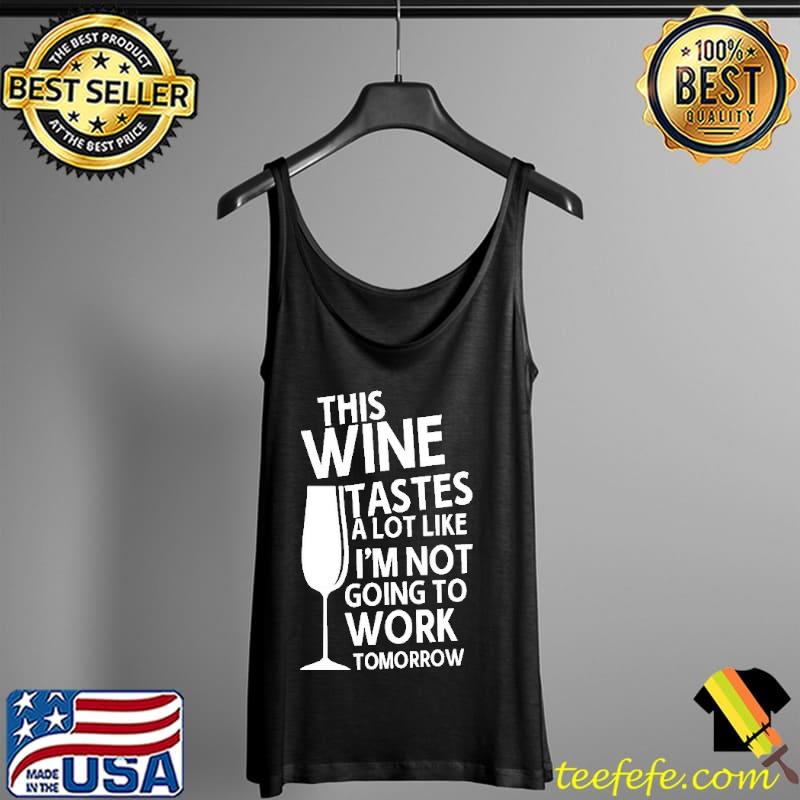 This Wine Tastes A Lot Like I'm Not Going To Work Tomorrow Shirt Tank Top This Wine Tastes A Lot Like I'm Not Going To Work Tomorrow Shirt Tank Top
