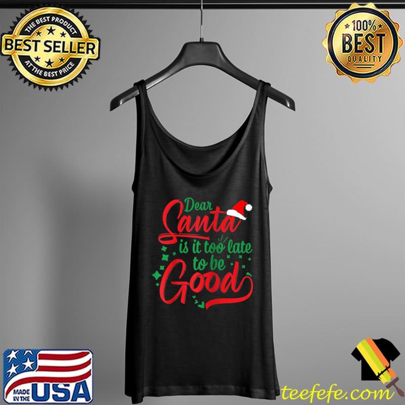 Top Dear Santa, Is It Too Late To Be Good Funny Christmas T-Shirt Tank Top Top Dear Santa, Is It Too Late To Be Good Funny Christmas T-Shirt Tank Top