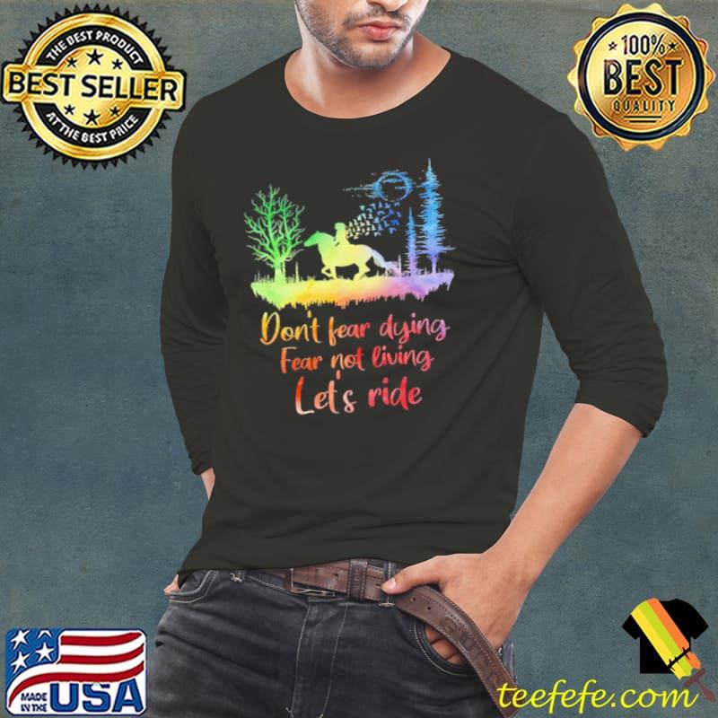 Top Horse Don’t Fear Dying Fear Not Living Let’s Ride shirt