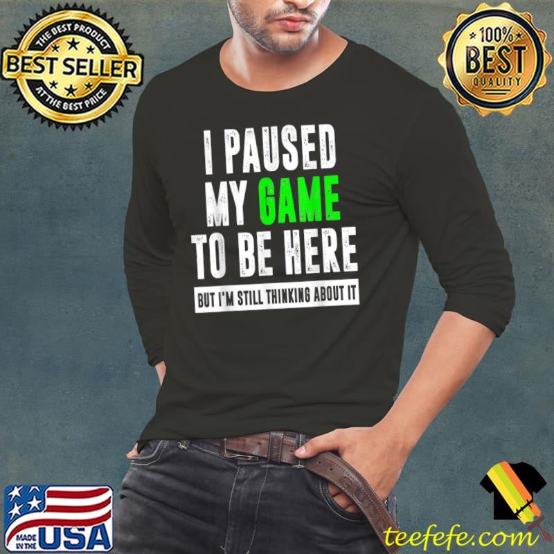 Top I Paused My Game To Be Here,But I'm Still Thinking About it T-Shirt Long Sleeve Tee Top I Paused My Game To Be Here,But I'm Still Thinking About it T-Shirt Long Sleeve Tee