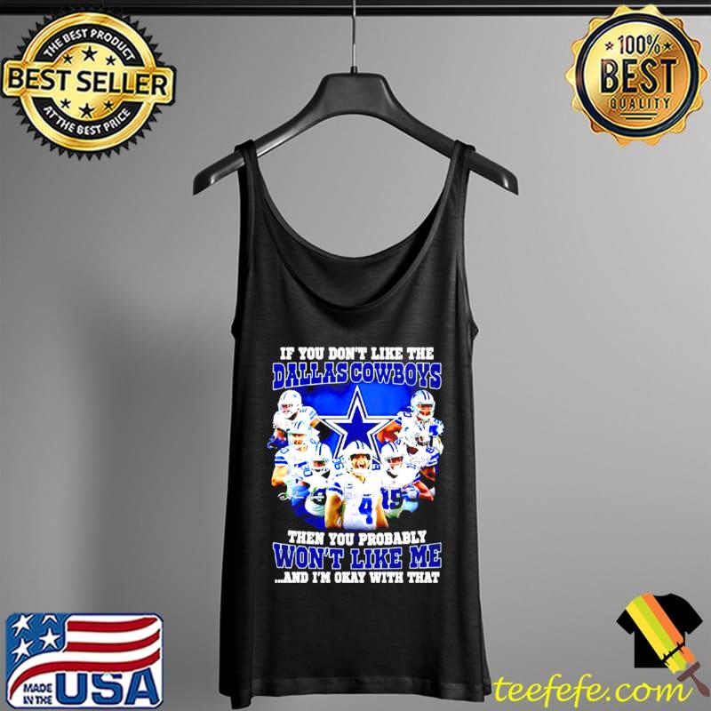 Top If you don’t like the Dallas Cowboys signatures then you probably won’t like me and I’m okay with that Tank Top Top If you don’t like the Dallas Cowboys signatures then you probably won’t like me and I’m okay with that Tank Top