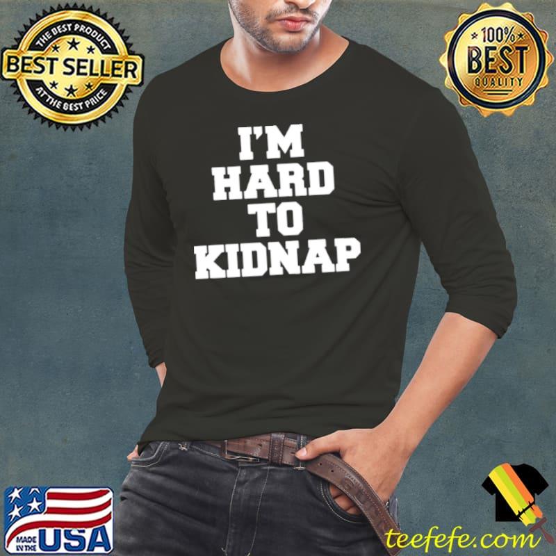 Top I’m Hard To Kidnap Shirt Long Sleeve Tee Top I’m Hard To Kidnap Shirt Long Sleeve Tee
