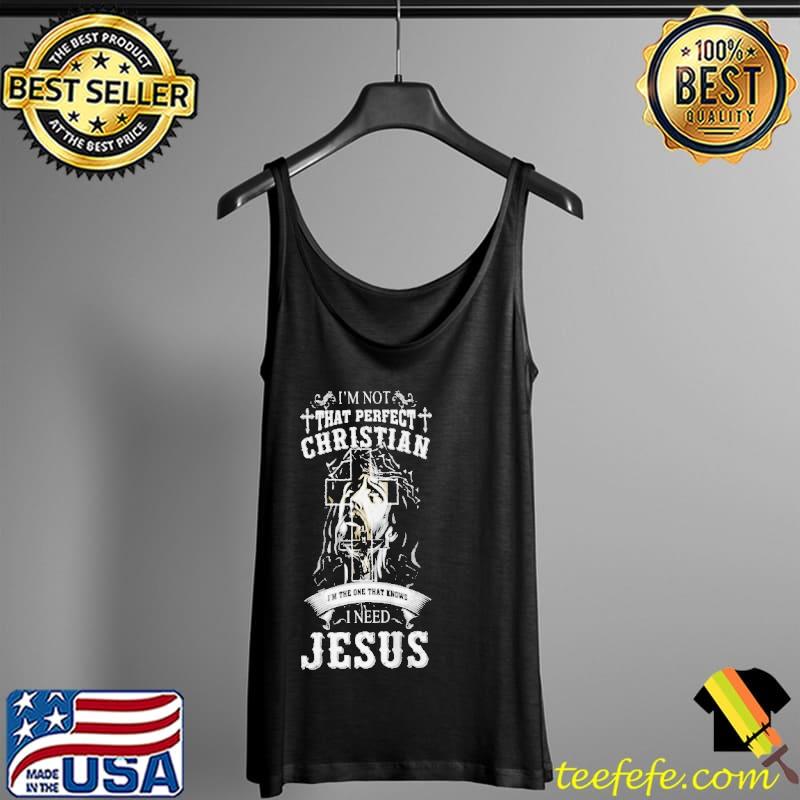 Top I'm not that perfect christian I'm the one that knows I need Jesus Tank Top Top I'm not that perfect christian I'm the one that knows I need Jesus Tank Top