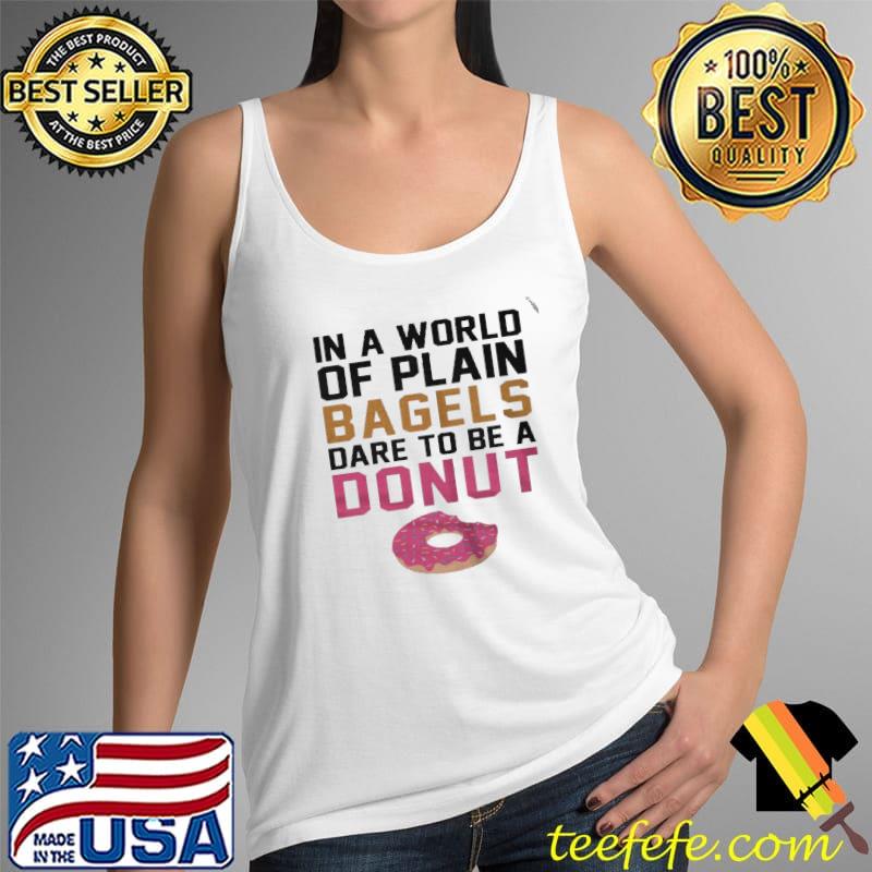 Top In a world of plain bagels dare to be a donut Tank Top Top In a world of plain bagels dare to be a donut Tank Top