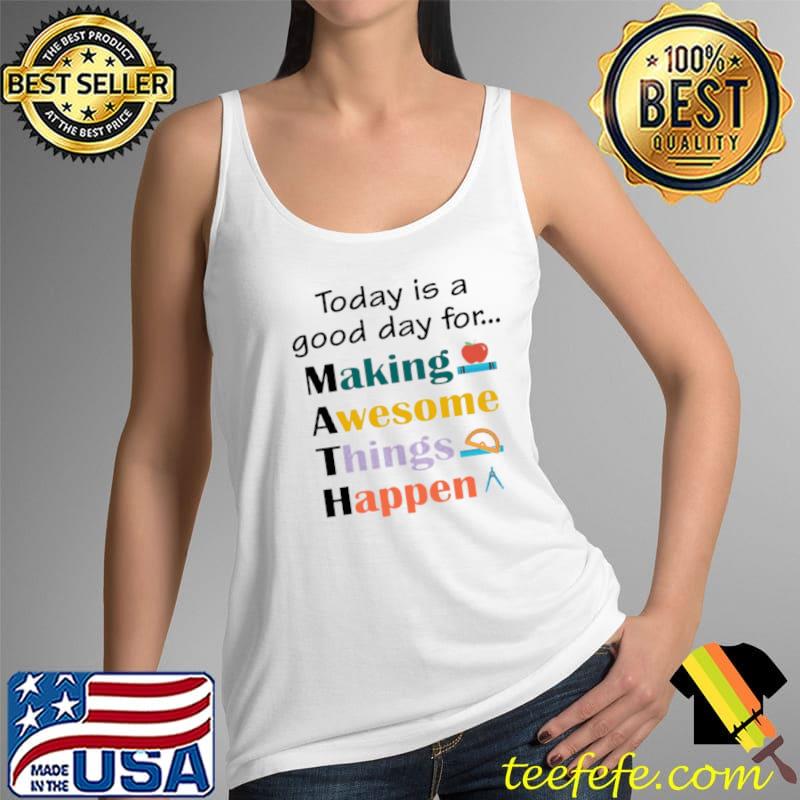 Top math Teacher Today Is A Good Day For Making Awesome Things Happen T s Tank Top Top math Teacher Today Is A Good Day For Making Awesome Things Happen T s Tank Top