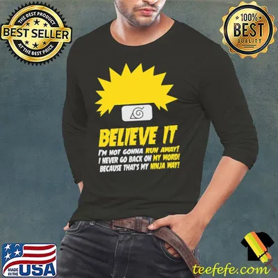 Top Naruto Believe It Im Not Gonna Run Away I Never go Back On My Word shirt
