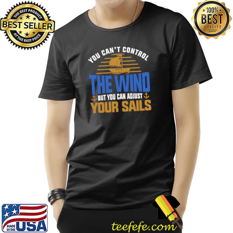 Top sailing Can'T Control Wind Adjust Sails Sailboat T-s Unisex Top sailing Can'T Control Wind Adjust Sails Sailboat T-s Unisex