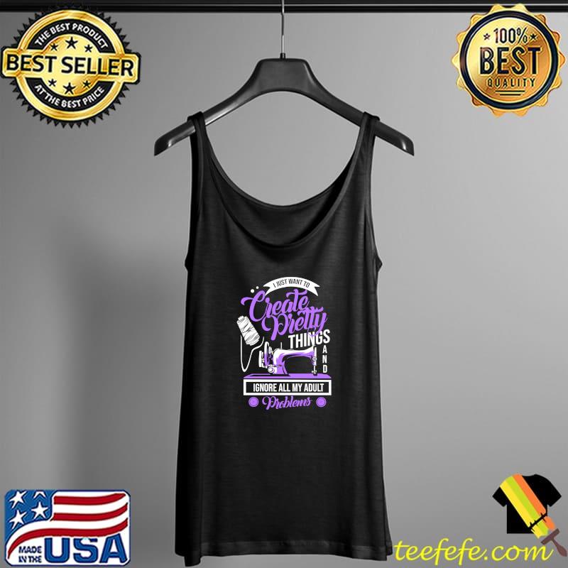 Top sewing Machine Pretty Things And Ignore Adult Problems T-Shirt Tank Top Top sewing Machine Pretty Things And Ignore Adult Problems T-Shirt Tank Top