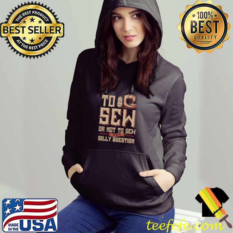 Top sewing Machine To Sew Or Not To Sew What A Silly Question T-Shirt Hoodie Top sewing Machine To Sew Or Not To Sew What A Silly Question T-Shirt Hoodie