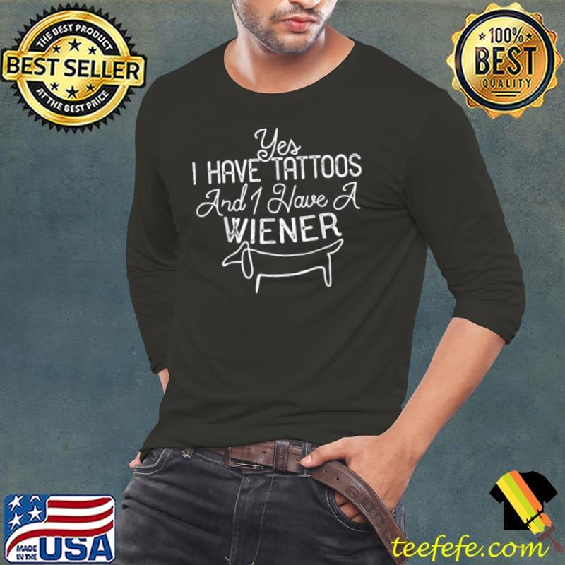 Top Yes I Have Tattoos And I Have A Wiener T Shirt Long Sleeve Tee Top Yes I Have Tattoos And I Have A Wiener T Shirt Long Sleeve Tee