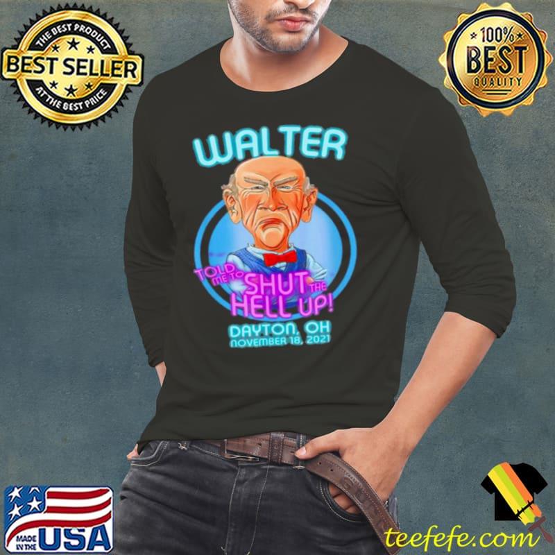 Walter Told Me To Shut The Hell Up Dayton Oh November 2021 T Shirt Long Sleeve Tee Walter Told Me To Shut The Hell Up Dayton Oh November 2021 T Shirt Long Sleeve Tee