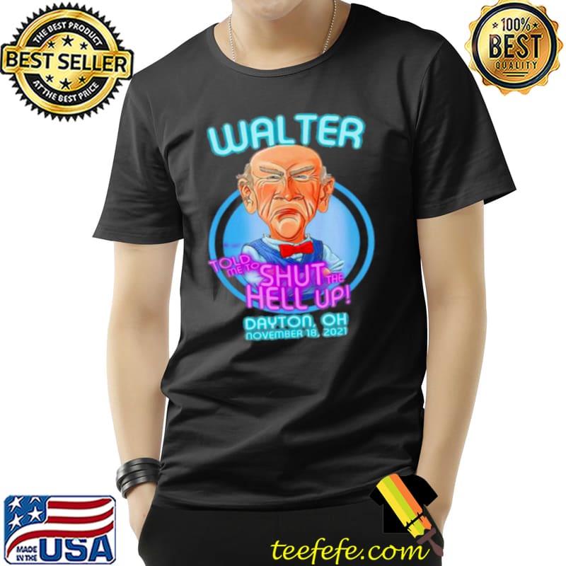 Walter Told Me To Shut The Hell Up Dayton Oh November 2021 T Shirt Unisex Walter Told Me To Shut The Hell Up Dayton Oh November 2021 T Shirt Unisex