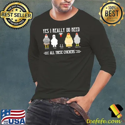 Yes I Really Do Need All These Chickens Shirt