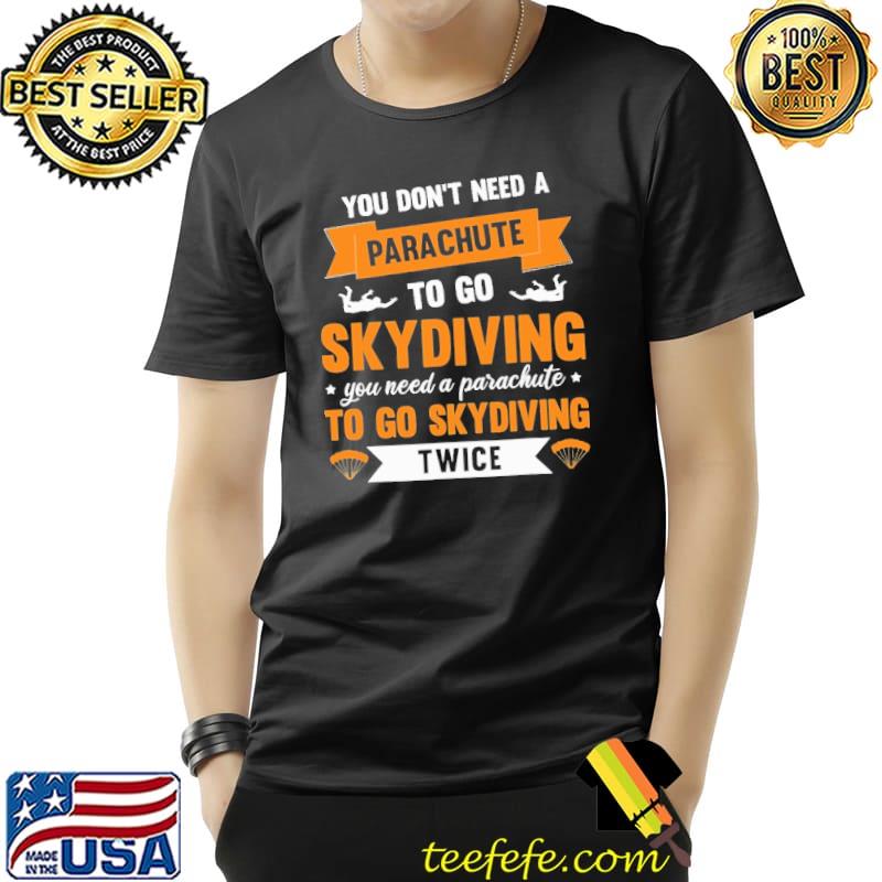 You Don't Need A Parachute To Go Skydiving You Need A Parachute To Go Skydiving Twice Shirt Unisex You Don't Need A Parachute To Go Skydiving You Need A Parachute To Go Skydiving Twice Shirt Unisex