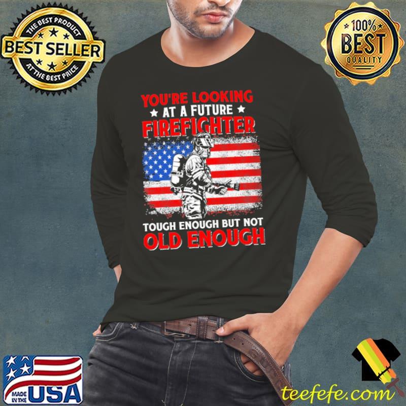 You're Looking At A Future Firefighter Tough Enough But Not Old Enough American Flag Shirt Long Sleeve Tee You're Looking At A Future Firefighter Tough Enough But Not Old Enough American Flag Shirt Long Sleeve Tee